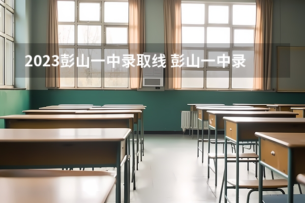 2023彭山一中录取线 彭山一中录取分数线