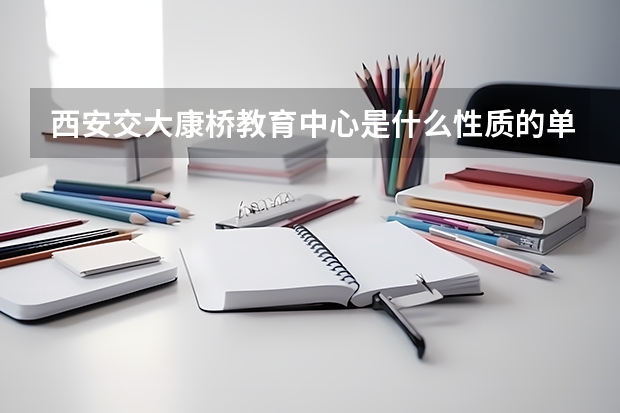 西安交大康桥教育中心是什么性质的单位，与交大什么关系？