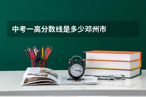 中考一高分数线是多少邓州市