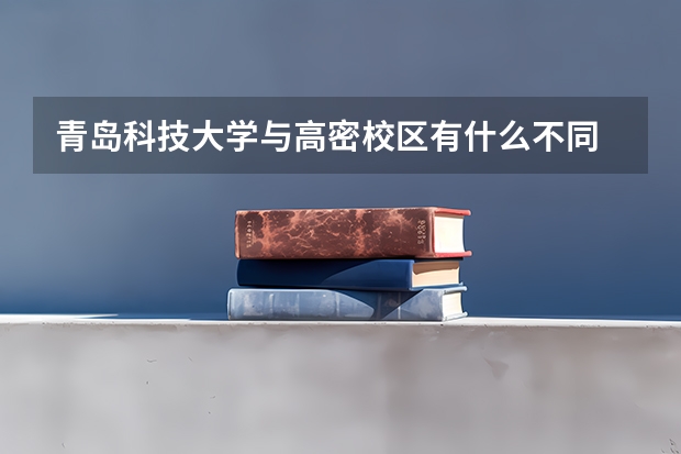 青岛科技大学与高密校区有什么不同