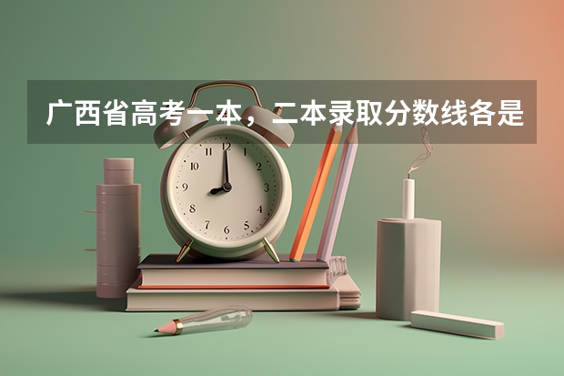 广西省高考一本，二本录取分数线各是多少分?