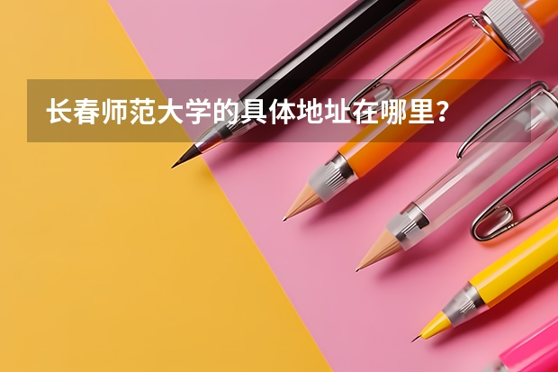 长春师范大学的具体地址在哪里？