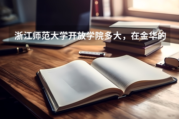 浙江师范大学开放学院多大，在金华的那个（金华开放大学是公办还是民办）