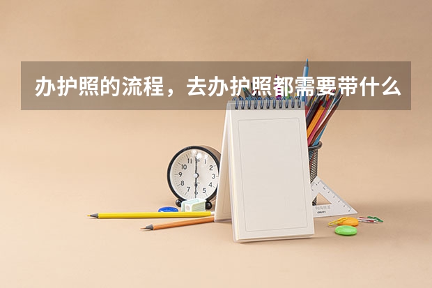 办护照的流程,去办护照都需要带什么去哪办?