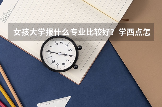 女孩大学报什么专业比较好？学西点怎么样
