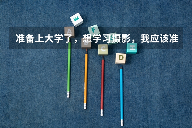 准备上大学了，想学习摄影，我应该准备些什么东西？