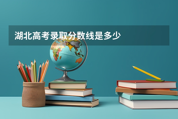 湖北高考录取分数线是多少