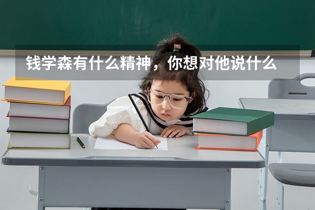 钱学森有什么精神,你想对他说什么