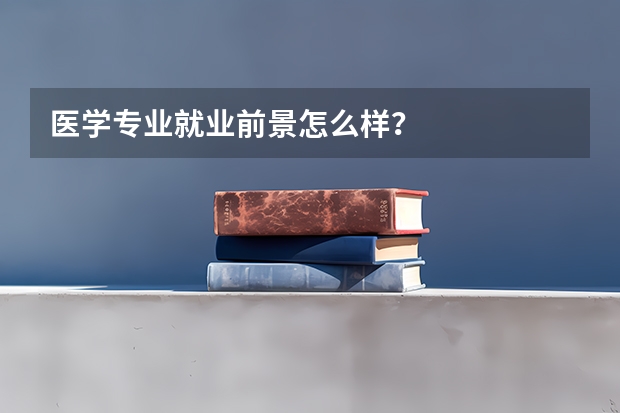 医学专业就业前景怎么样？