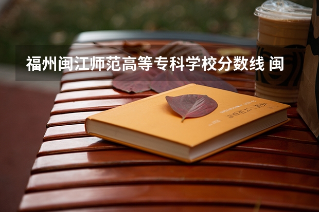福州闽江师范高等专科学校分数线 闽江学院中外合作分数线