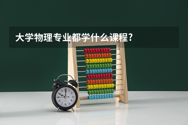 大学物理专业都学什么课程?