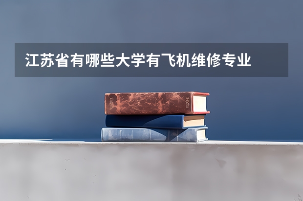 江苏省有哪些大学有飞机维修专业