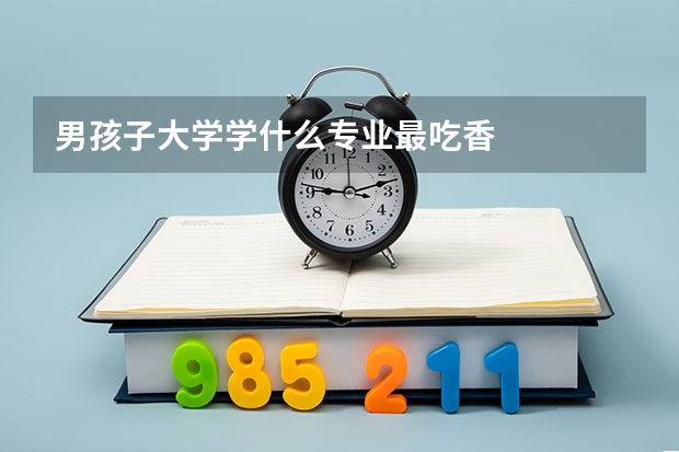 男孩子大学学什么专业最吃香