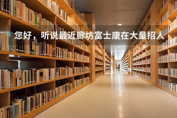您好，听说最近廊坊富士康在大量招人，我是燕山大学的，去年毕业的，学电气自动化的，能去吗