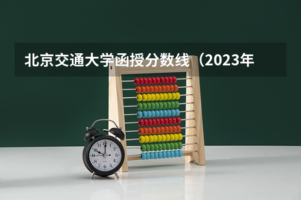 北京交通大学函授分数线（2023年函授专升本分数线）
