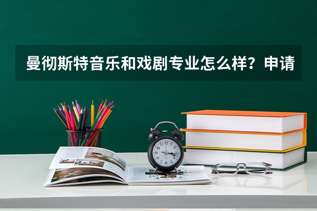 曼彻斯特音乐和戏剧专业怎么样？申请条件是什么？