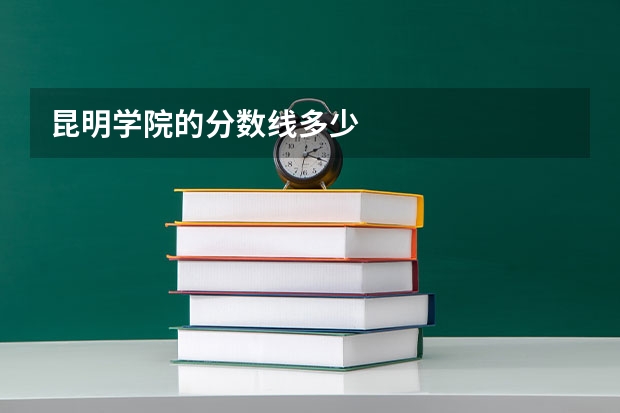 昆明学院的分数线多少