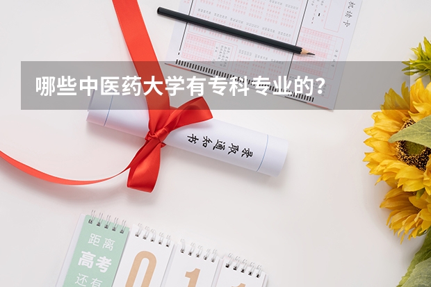 哪些中医药大学有专科专业的？