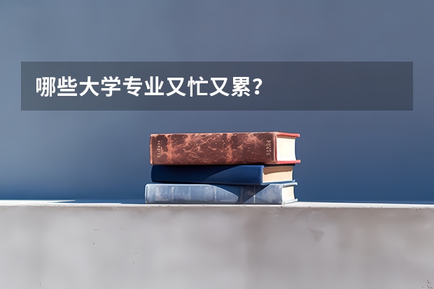 哪些大学专业又忙又累？