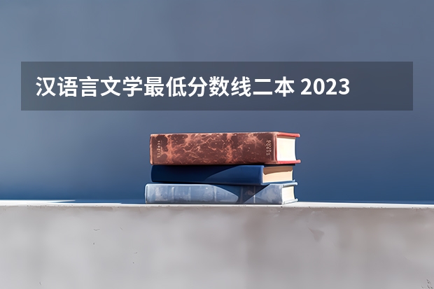 汉语言文学最低分数线二本 2023年高考文科二本分数线