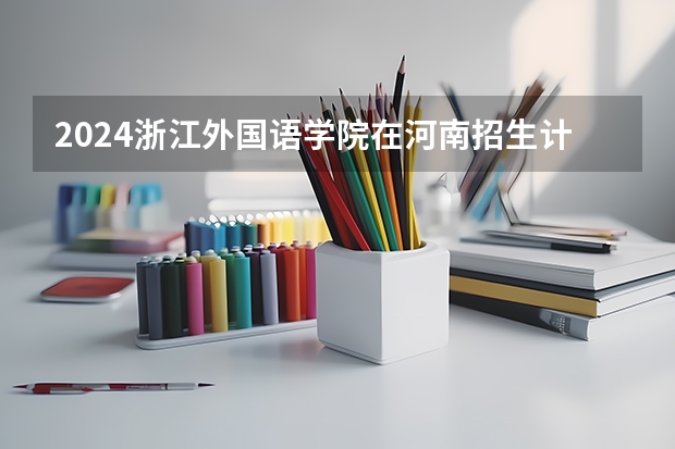 2024浙江外国语学院在河南招生计划一览表