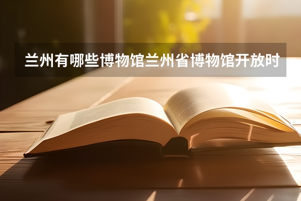 兰州有哪些博物馆兰州省博物馆开放时间