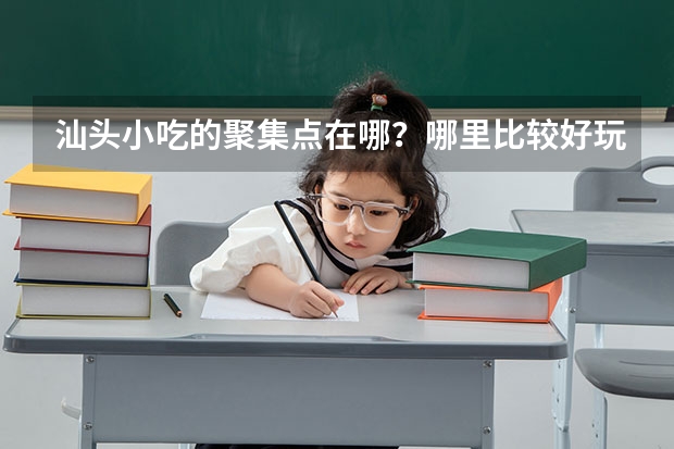 汕头小吃的聚集点在哪?哪里比较好玩还有很多小吃?