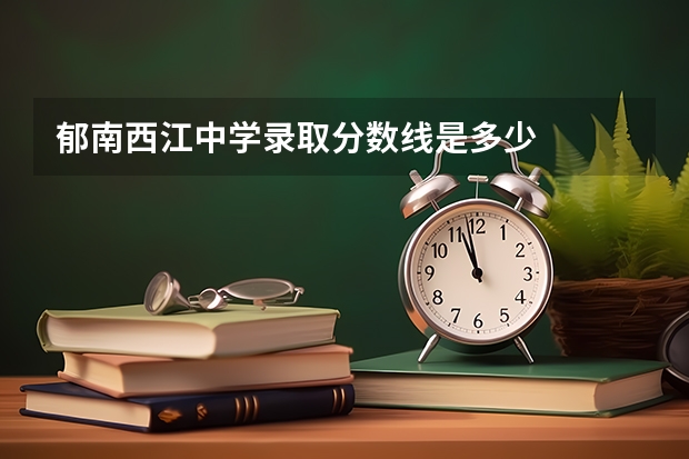 郁南西江中学录取分数线是多少