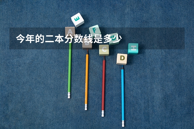 今年的二本分数线是多少
