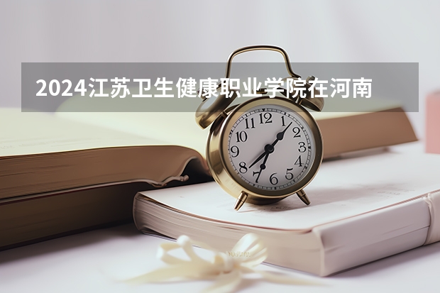 2024江苏卫生健康职业学院在河南招生计划一览表