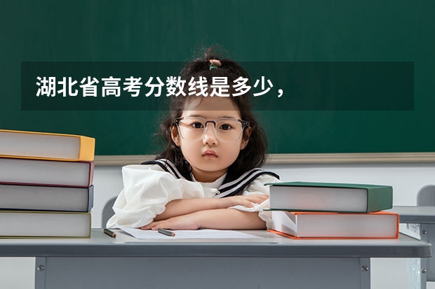 湖北省高考分数线是多少，