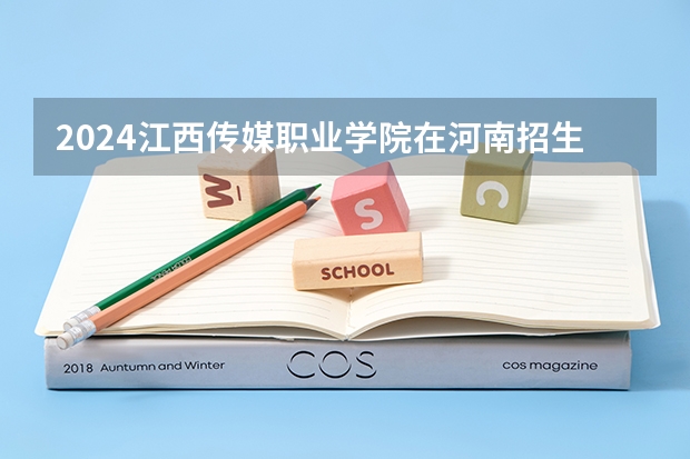 2024江西传媒职业学院在河南招生计划一览表