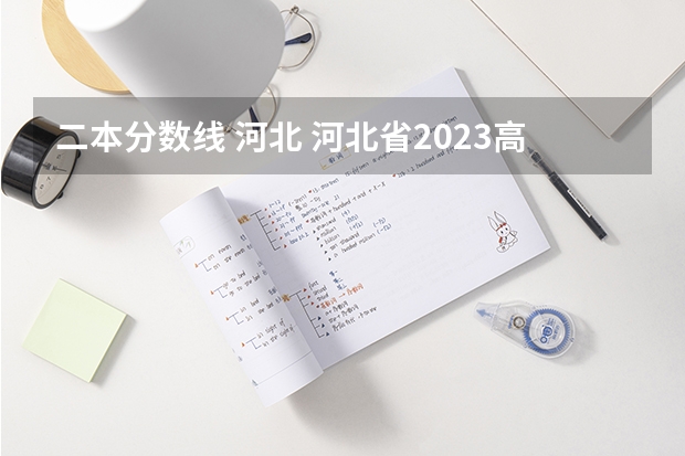 二本分数线 河北 河北省2023高考分数线
