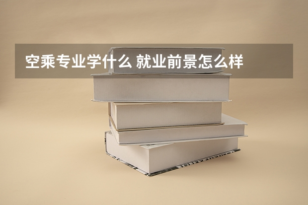 空乘专业学什么 就业前景怎么样