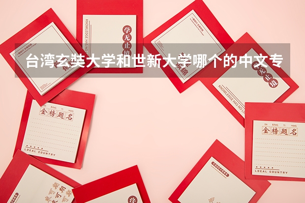 台湾玄奘大学和世新大学哪个的中文专业好点呢？我准备去交流学习，但是不知道哪所学校更适合，谁能指点一