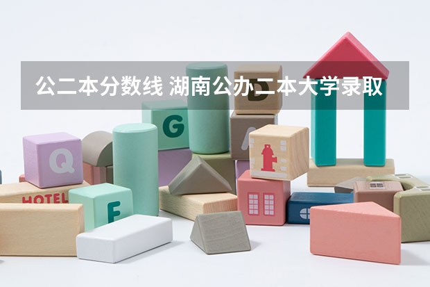 公二本分数线 湖南公办二本大学录取分数线