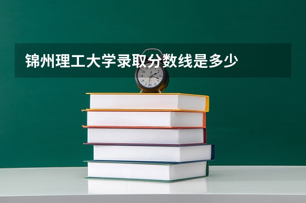 锦州理工大学录取分数线是多少