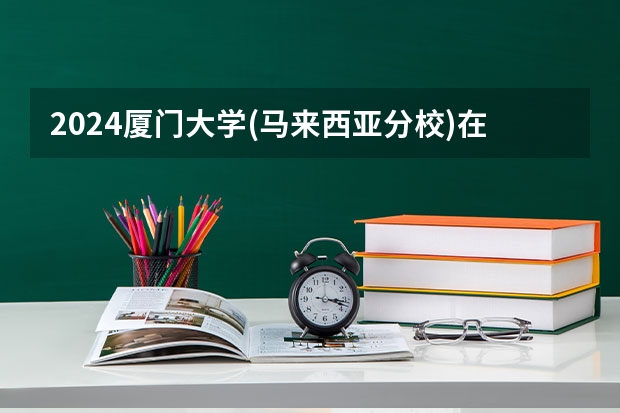 2024厦门大学(马来西亚分校)在河北招生计划一览表