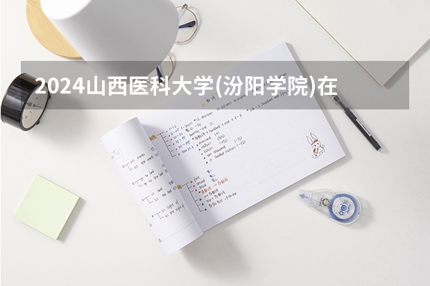 2024山西医科大学(汾阳学院)在河北招生计划一览表