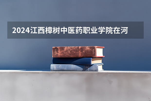 2024江西樟树中医药职业学院在河南招生计划一览表