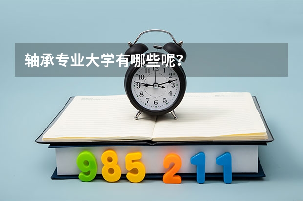 轴承专业大学有哪些呢？