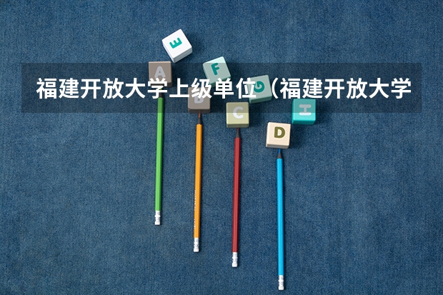 福建开放大学上级单位（福建开放大学录取分数线）