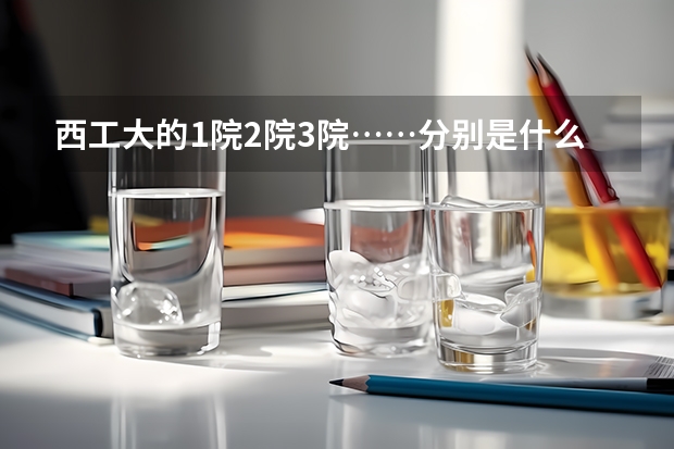 西工大的1院2院3院……分别是什么学院？