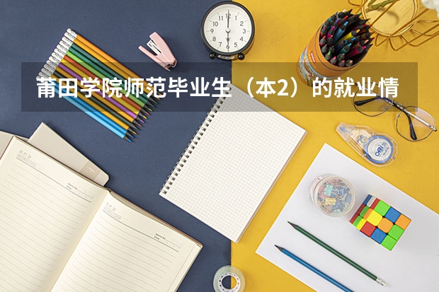 莆田学院师范毕业生（本2）的就业情况怎么样
