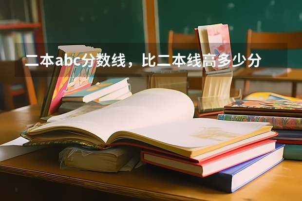二本abc分数线，比二本线高多少分可以报那些