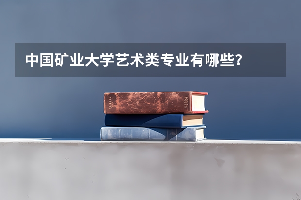 中国矿业大学艺术类专业有哪些？