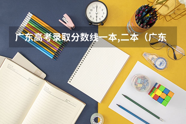 广东高考录取分数线一本,二本（广东二本公办学校分数线）