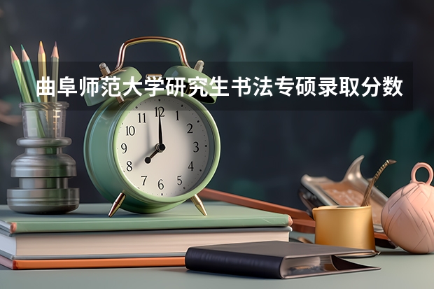 曲阜师范大学研究生书法专硕录取分数线 曲阜师范大学书法类录取分数线