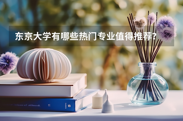东京大学有哪些热门专业值得推荐？