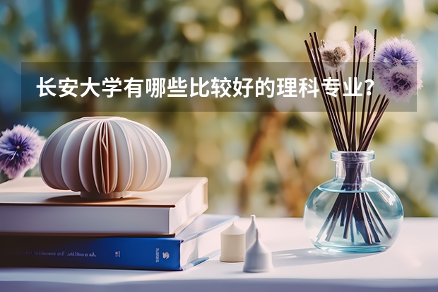 长安大学有哪些比较好的理科专业？